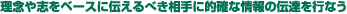 理念や志をベースに伝えるべき相手に的確な情報の伝達を行なう
